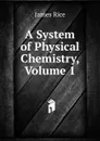 A System of Physical Chemistry, Volume 1 - James Rice