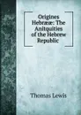 Origines Hebraeae: The Anitquities of the Hebrew Republic . - Thomas Lewis