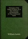 Elements of the Game of Chess: Or, a New Method of Instruction in That Celebrated Game - William Lewis