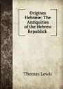 Origines Hebraeae: The Antiquities of the Hebrew Republick . - Thomas Lewis