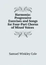 Harmonia: Progressive Exercises and Songs for Four-Part Chorus of Mixed Voices . - Samuel Winkley Cole