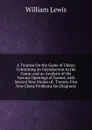 A Treatise On the Game of Chess: Containing an Introduction to the Game, and an Analysis of the Various Openings of Games, with Several New Modes of . Twenty-Five New Chess Problems On Diagrams - William Lewis