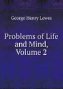 Problems of Life and Mind, Volume 2 - George Henry Lewes