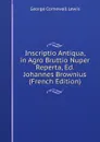 Inscriptio Antiqua, in Agro Bruttio Nuper Reperta, Ed. Johannes Brownius (French Edition) - George Cornewall Lewis