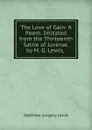 The Love of Gain: A Poem. Imitated from the Thirteenth Satire of Juvenal. by M. G. Lewis, . - Matthew Gregory Lewis