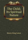 The Child; Its Spiritual Nature - Henry King Lewis