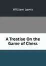 A Treatise On the Game of Chess - William Lewis