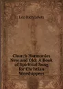 Church Harmonies New and Old: A Book of Spiritual Song for Christian Worshippers - Leo Rich Lewis