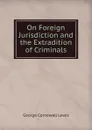 On Foreign Jurisdiction and the Extradition of Criminals - George Cornewall Lewis