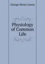 Physiology of Common Life - George Henry Lewes