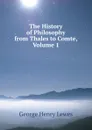 The History of Philosophy from Thales to Comte, Volume 1 - George Henry Lewes