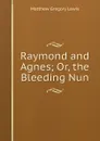 Raymond and Agnes; Or, the Bleeding Nun - Matthew Gregory Lewis