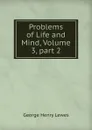Problems of Life and Mind, Volume 3,.part 2 - George Henry Lewes