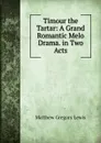 Timour the Tartar: A Grand Romantic Melo Drama. in Two Acts - Matthew Gregory Lewis