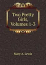 Two Pretty Girls, Volumes 1-3 - Mary A. Lewis