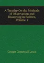 A Treatise On the Methods of Observation and Reasoning in Politics, Volume 1 - George Cornewall Lewis