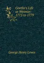 Goethe.s Life at Weimar: 1775 to 1779 - George Henry Lewes
