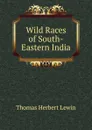 Wild Races of South-Eastern India - Thomas Herbert Lewin