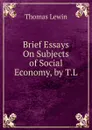 Brief Essays On Subjects of Social Economy, by T.L. - Thomas Lewin