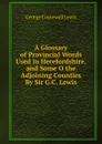 A Glossary of Provincial Words Used in Herefordshire, and Some O the Adjoining Counties By Sir G.C. Lewis - George Cornewall Lewis