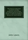 The Church Catechism Explain.D, by Way of Question and Answer: And Confirmed by Scripture Proofs. to Which Is Added, a Section On Confirmation - John Lewis