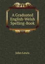 A Graduated English-Welsh Spelling-Book - John Lewis
