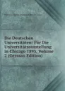 Die Deutschen Universitaten: Fur Die Universitatsausstellung in Chicago 1893, Volume 2 (German Edition) - Wilhelm Hector Richard Albrecht Lexis