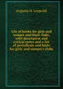 List of books for girls and women and their clubs, with descriptive and critical notes and a list of periodicals and hints for girls. and women.s clubs - Augusta H. Leypoldt