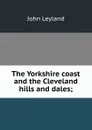 The Yorkshire coast and the Cleveland hills and dales; - John Leyland