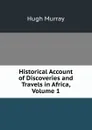 Historical Account of Discoveries and Travels in Africa, Volume 1 - Murray Hugh