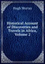 Historical Account of Discoveries and Travels in Africa, Volume 2 - Murray Hugh