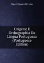 Origem: E Orthographia Da Lingua Portugueza (Portuguese Edition) - Duarte Nunez Do Lião