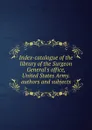 Index-catalogue of the library of the Surgeon General.s office, United States Army. authors and subjects - 