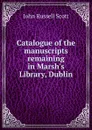 Catalogue of the manuscripts remaining in Marsh.s Library, Dublin - John Russell Scott