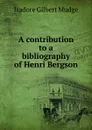 A contribution to a bibliography of Henri Bergson - Isadore Gilbert Mudge