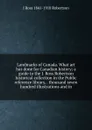 Landmarks of Canada. What art has done for Canadian history; a guide to the J. Ross Robertson historical collection in the Public reference library, . thousand seven hundred illustrations and in - J Ross 1841-1918 Robertson