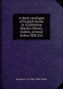 A short catalogue of English books in Archbishop Marsh.s library, Dublin, printed before MDCXLI - Newport J. D. 1860-1936 White