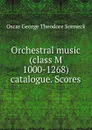 Orchestral music (class M 1000-1268) catalogue. Scores - Oscar George Theodore Sonneck