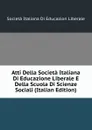 Atti Della Societa Italiana Di Educazione Liberale E Della Scuola Di Scienze Sociali (Italian Edition) - Società Italiana Di Educazion Liberale