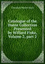 Catalogue of the Dante Collection Presented by Willard Fiske, Volume 2,.part 2 - Koch Theodore Wesley