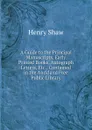 A Guide to the Principal Manuscripts, Early Printed Books, Autograph Letters, Etc., Contained in the Auckland Free Public Library - Henry Shaw