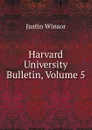 Harvard University Bulletin, Volume 5 - Justin Winsor
