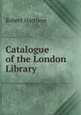 Catalogue of the London Library . - Robert Harrison