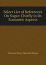 Select List of References On Sugar: Chiefly in Its Economic Aspects - Herman H. B. Meyer