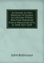 An Answer to John Robinson of Leyden by a Puritan Friend: Now First Published from a Manuscript of A.D. 1609, Part 1609 - John Robinson