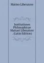 Institutiones Philosophicae Mattaei Liberatore . (Latin Edition) - Matteo Liberatore