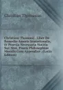 Christiani Thomasii . Liber De Remedio Amoris Irratationalis, Et Praevia Necessaria Notitia Sui: Sive, Praxis Philosophiae Moralis Cum Appendice . (Latin Edition) - Christian Thomasius