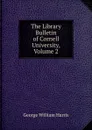 The Library Bulletin of Cornell University, Volume 2 - George William Harris