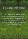 The German classics from the fourth to the nineteenth century: with biographical notices, translations into modern German, and notes / by F. Max Muller - F Max 1823-1900 Muller