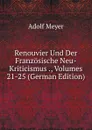 Renouvier Und Der Franzosische Neu-Kriticismus ., Volumes 21-25 (German Edition) - Adolf Meyer